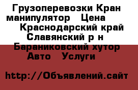 Грузоперевозки Кран манипулятор › Цена ­ 1 000 - Краснодарский край, Славянский р-н, Бараниковский хутор Авто » Услуги   